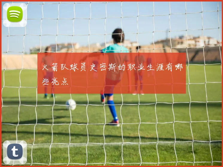 火箭队球员史密斯的职业生涯有哪些亮点