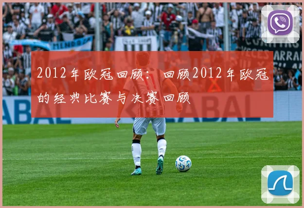 2012年欧冠回顾：回顾2012年欧冠的经典比赛与决赛回顾