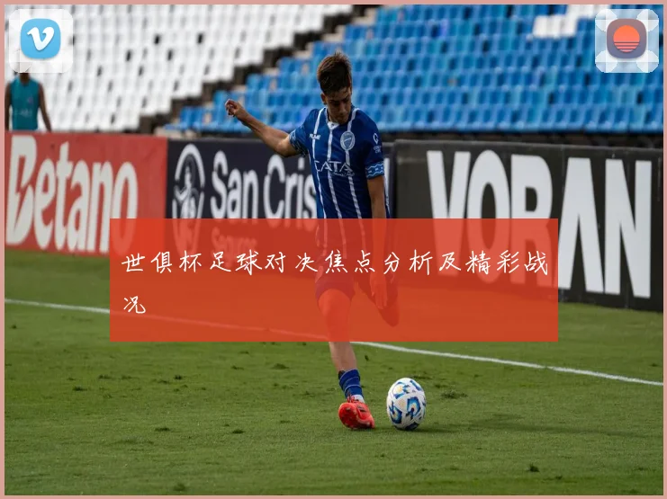 世俱杯足球对决焦点分析及精彩战况